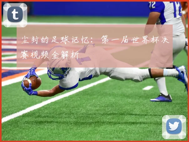 尘封的足球记忆：第一届世界杯决赛视频全解析
