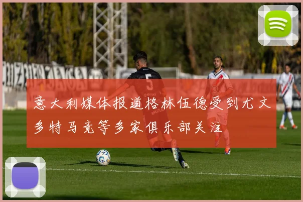 意大利媒体报道格林伍德受到尤文多特马竞等多家俱乐部关注