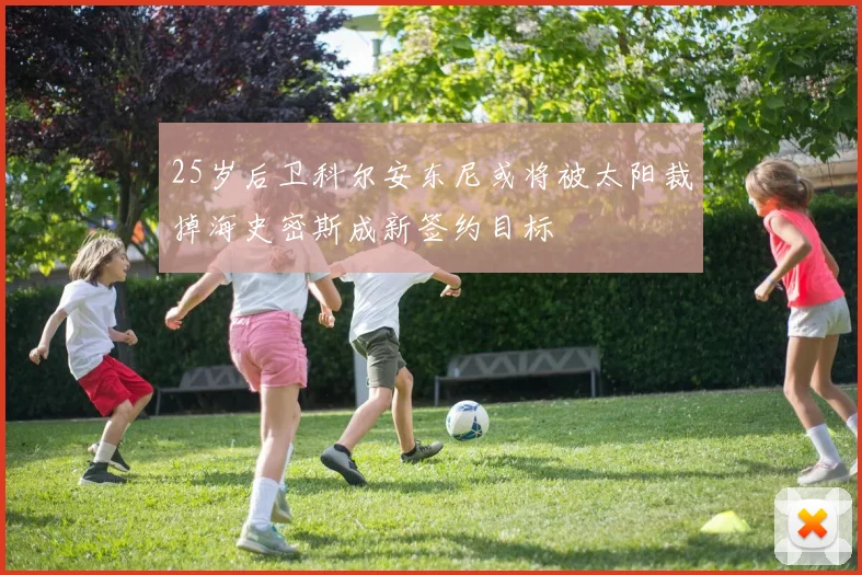 25岁后卫科尔安东尼或将被太阳裁掉海史密斯成新签约目标